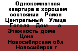 Однокомнатная квартира в хорошем состоянии › Район ­ Центральный › Улица ­ Гоголя › Дом ­ 21а › Этажность дома ­ 5 › Цена ­ 11 000 - Новосибирская обл., Новосибирск г. Недвижимость » Квартиры аренда   . Новосибирская обл.,Новосибирск г.